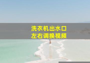 洗衣机出水口左右调换视频