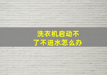 洗衣机启动不了不进水怎么办