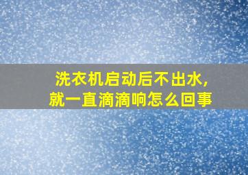 洗衣机启动后不出水,就一直滴滴响怎么回事