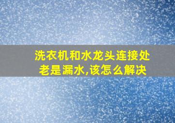 洗衣机和水龙头连接处老是漏水,该怎么解决