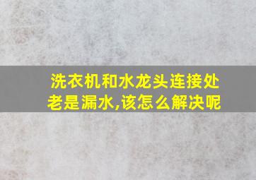 洗衣机和水龙头连接处老是漏水,该怎么解决呢