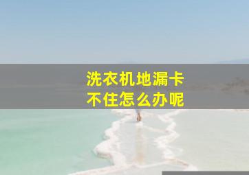 洗衣机地漏卡不住怎么办呢