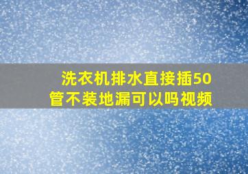 洗衣机排水直接插50管不装地漏可以吗视频