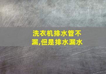 洗衣机排水管不漏,但是排水漏水