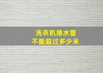 洗衣机排水管不能超过多少米