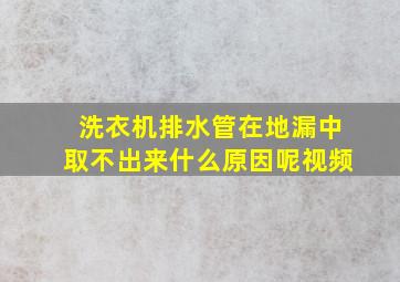 洗衣机排水管在地漏中取不出来什么原因呢视频