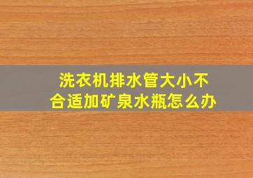 洗衣机排水管大小不合适加矿泉水瓶怎么办