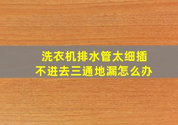 洗衣机排水管太细插不进去三通地漏怎么办