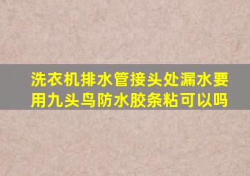 洗衣机排水管接头处漏水要用九头鸟防水胶条粘可以吗