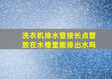 洗衣机排水管接长点管放在水槽里能排出水吗