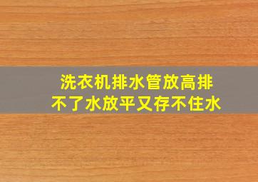 洗衣机排水管放高排不了水放平又存不住水