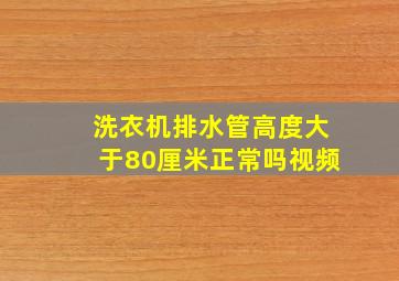 洗衣机排水管高度大于80厘米正常吗视频