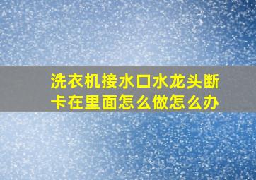 洗衣机接水口水龙头断卡在里面怎么做怎么办