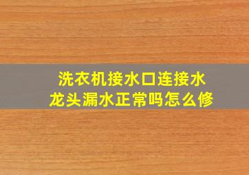 洗衣机接水口连接水龙头漏水正常吗怎么修