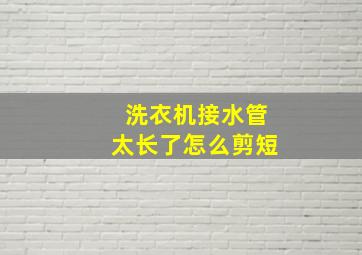 洗衣机接水管太长了怎么剪短