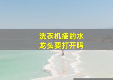 洗衣机接的水龙头要打开吗