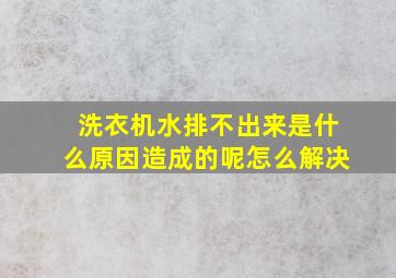 洗衣机水排不出来是什么原因造成的呢怎么解决