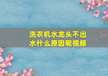 洗衣机水龙头不出水什么原因呢视频