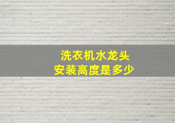 洗衣机水龙头安装高度是多少