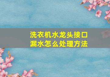 洗衣机水龙头接口漏水怎么处理方法