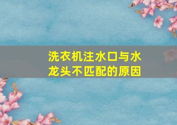 洗衣机注水口与水龙头不匹配的原因