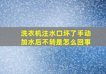 洗衣机注水口坏了手动加水后不转是怎么回事