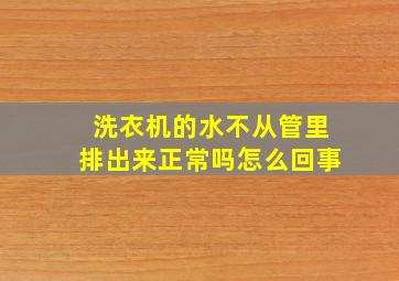 洗衣机的水不从管里排出来正常吗怎么回事