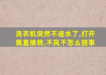 洗衣机突然不进水了,打开就直接转,不风干怎么回事