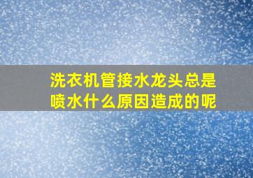 洗衣机管接水龙头总是喷水什么原因造成的呢