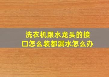 洗衣机跟水龙头的接口怎么装都漏水怎么办