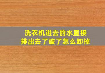 洗衣机进去的水直接排出去了破了怎么卸掉