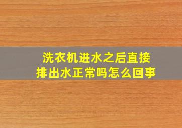 洗衣机进水之后直接排出水正常吗怎么回事