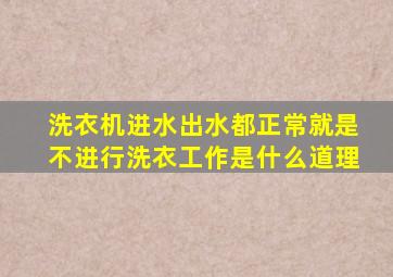 洗衣机进水出水都正常就是不进行洗衣工作是什么道理