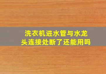 洗衣机进水管与水龙头连接处断了还能用吗