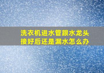 洗衣机进水管跟水龙头接好后还是漏水怎么办