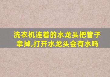 洗衣机连着的水龙头把管子拿掉,打开水龙头会有水吗