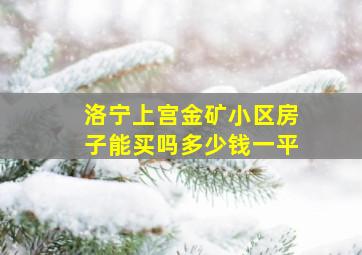 洛宁上宫金矿小区房子能买吗多少钱一平