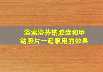 洛索洛芬钠胶囊和甲钴胺片一起服用的效果