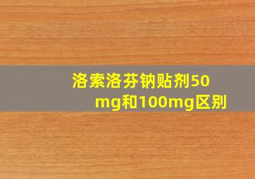 洛索洛芬钠贴剂50mg和100mg区别