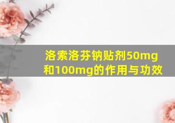 洛索洛芬钠贴剂50mg和100mg的作用与功效