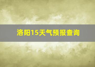 洛阳15天气预报查询