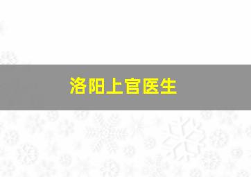 洛阳上官医生