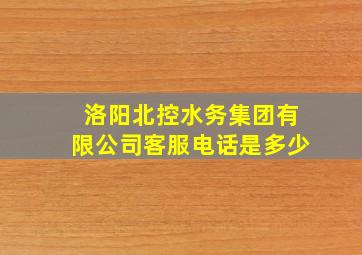 洛阳北控水务集团有限公司客服电话是多少