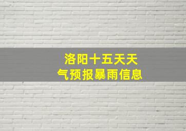 洛阳十五天天气预报暴雨信息