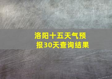 洛阳十五天气预报30天查询结果