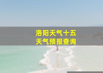 洛阳天气十五天气预报查询