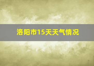 洛阳市15天天气情况