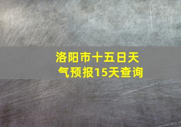 洛阳市十五日天气预报15天查询