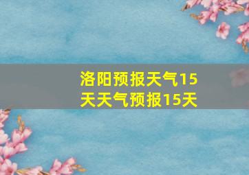 洛阳预报天气15天天气预报15天