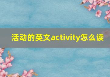 活动的英文activity怎么读